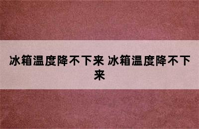 冰箱温度降不下来 冰箱温度降不下来